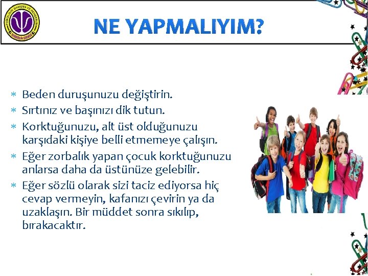 NE YAPMALIYIM? Beden duruşunuzu değiştirin. Sırtınız ve başınızı dik tutun. Korktuğunuzu, alt üst olduğunuzu