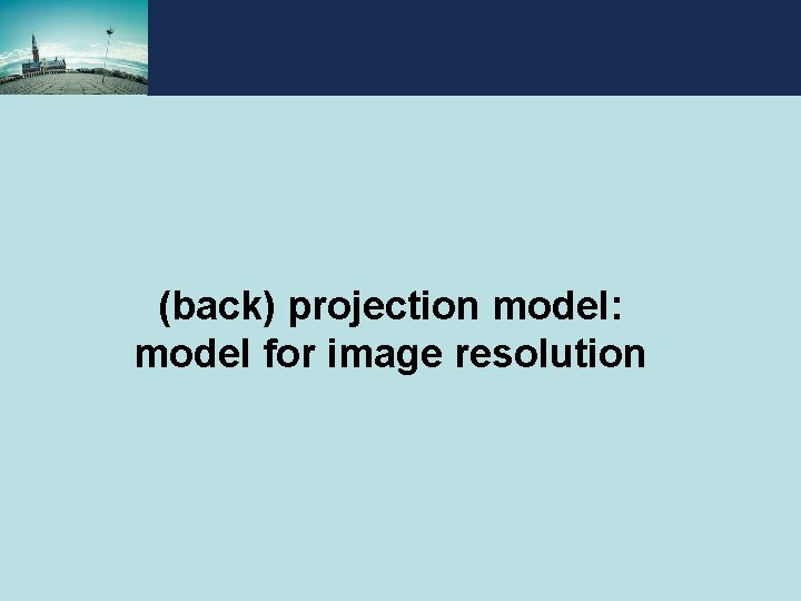 (back) projection model: model for image resolution (back) projection model: model for image resolution