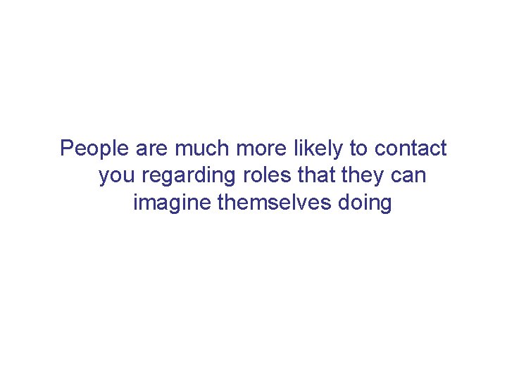 People are much more likely to contact you regarding roles that they can imagine