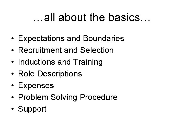 …all about the basics… • • Expectations and Boundaries Recruitment and Selection Inductions and