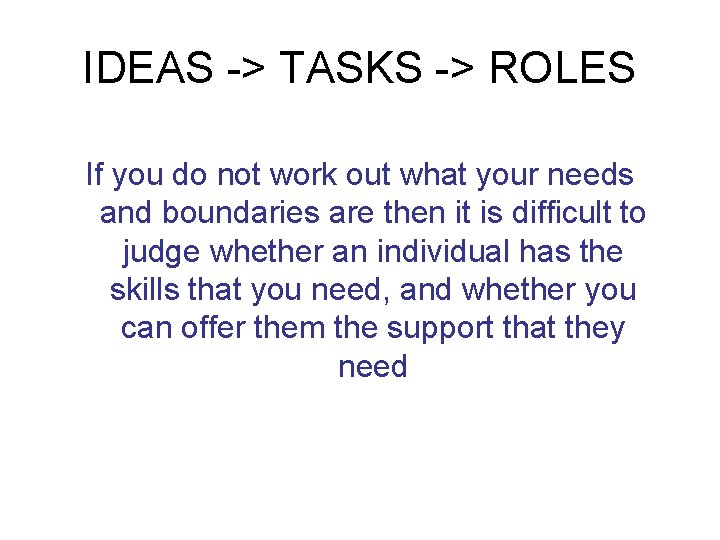 IDEAS -> TASKS -> ROLES If you do not work out what your needs