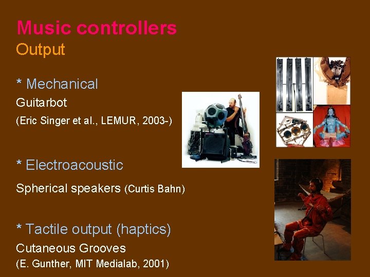 Music controllers Output * Mechanical Guitarbot (Eric Singer et al. , LEMUR, 2003 -)