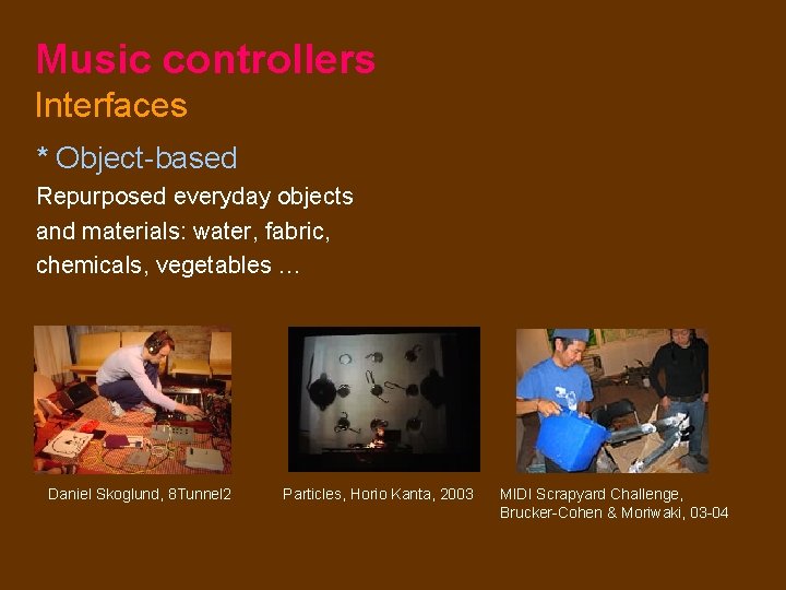 Music controllers Interfaces * Object-based Repurposed everyday objects and materials: water, fabric, chemicals, vegetables