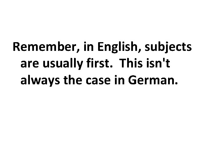 Remember, in English, subjects are usually first. This isn't always the case in German.