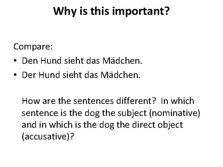 Why is this important? Compare: • Den Hund sieht das Mädchen. • Der Hund