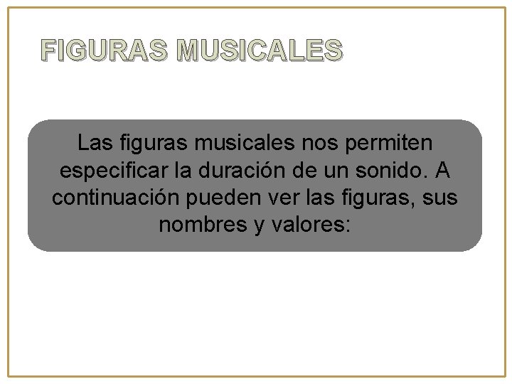 FIGURAS MUSICALES Las figuras musicales nos permiten especificar la duración de un sonido. A