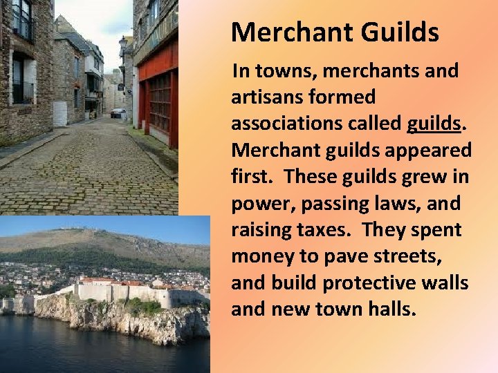 Merchant Guilds In towns, merchants and artisans formed associations called guilds. Merchant guilds appeared Merchant Guilds In towns, merchants and artisans formed associations called guilds. Merchant guilds appeared