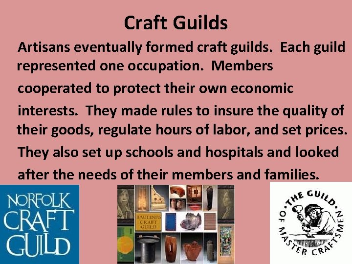 Craft Guilds Artisans eventually formed craft guilds. Each guild represented one occupation. Members cooperated Craft Guilds Artisans eventually formed craft guilds. Each guild represented one occupation. Members cooperated