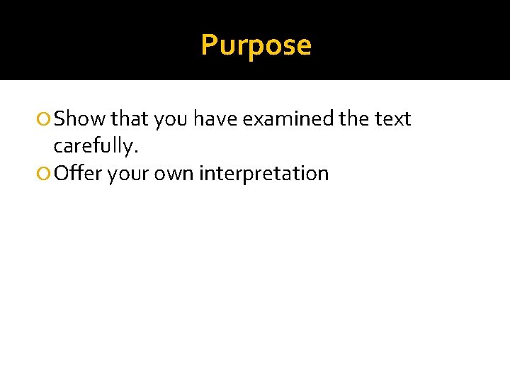 Purpose Show that you have examined the text carefully. Offer your own interpretation 