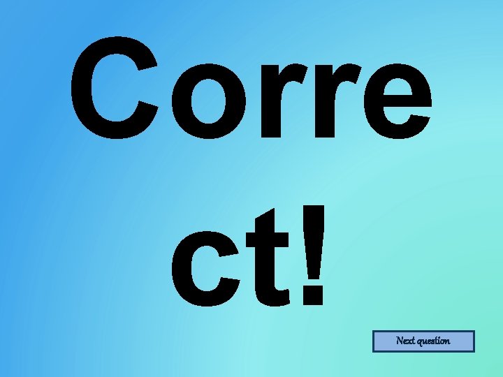 Corre ct! Next question 