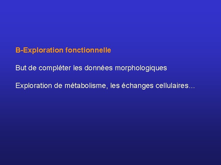 B-Exploration fonctionnelle But de compléter les données morphologiques Exploration de métabolisme, les échanges cellulaires…