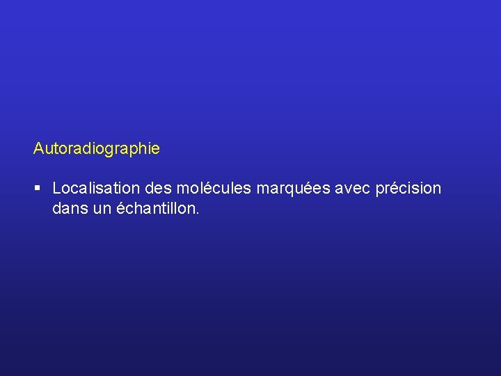 Autoradiographie § Localisation des molécules marquées avec précision dans un échantillon. 