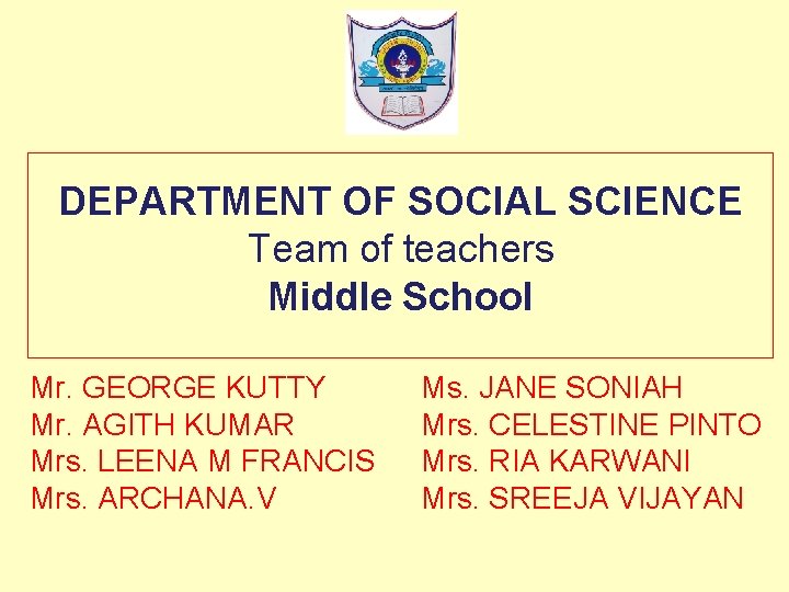 DEPARTMENT OF SOCIAL SCIENCE Team of teachers Middle School Mr. GEORGE KUTTY Mr. AGITH