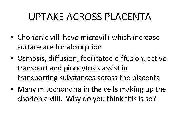 UPTAKE ACROSS PLACENTA • Chorionic villi have microvilli which increase surface are for absorption
