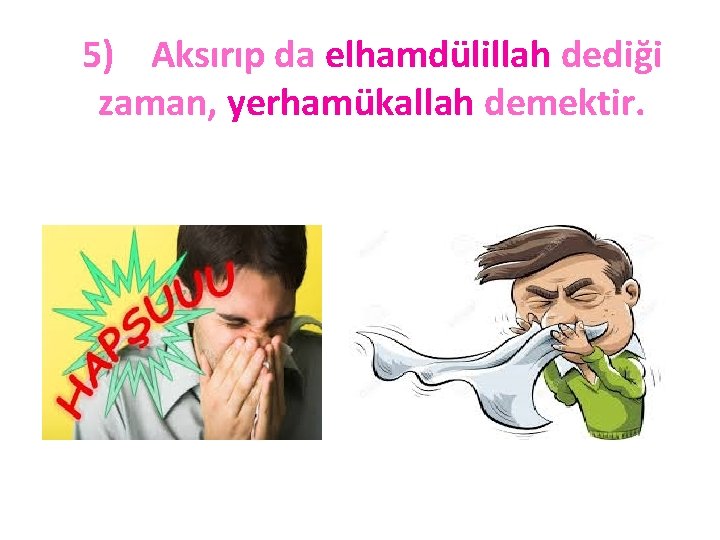 5) Aksırıp da elhamdülillah dediği zaman, yerhamükallah demektir. 