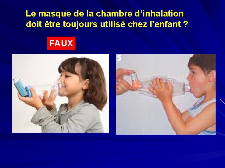 Le masque de la chambre d’inhalation doit être toujours utilisé chez l’enfant ? FAUX