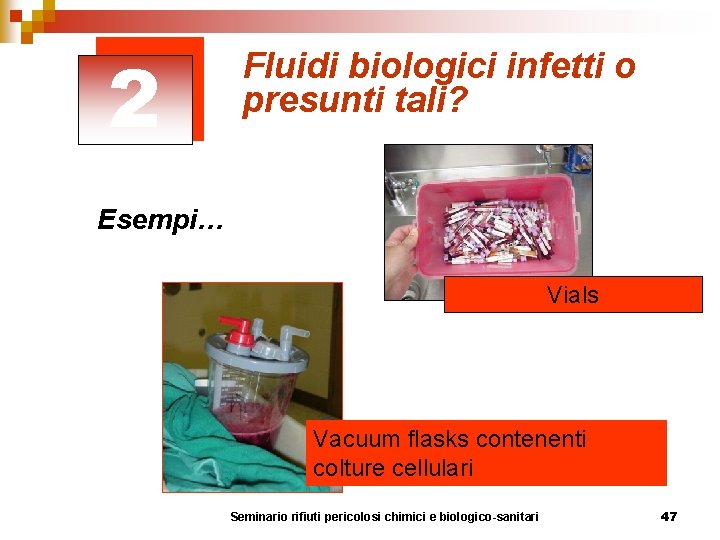 2 Fluidi biologici infetti o presunti tali? Esempi… Vials Vacuum flasks contenenti colture cellulari