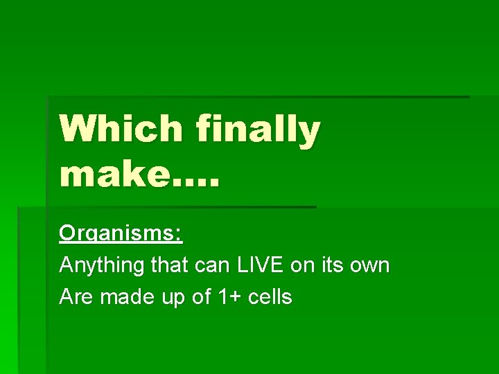 Which finally make…. Organisms: Anything that can LIVE on its own Are made up
