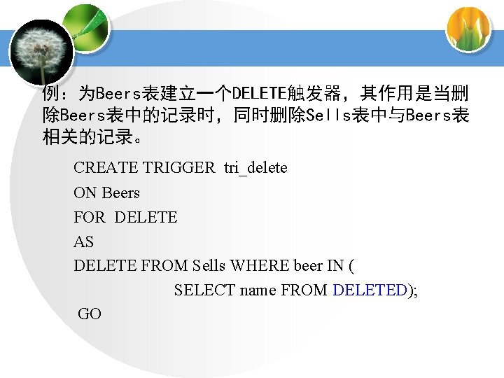 例：为Beers表建立一个DELETE触发器，其作用是当删 除Beers表中的记录时，同时删除Sells表中与Beers表 相关的记录。 CREATE TRIGGER tri_delete ON Beers FOR DELETE AS DELETE FROM Sells