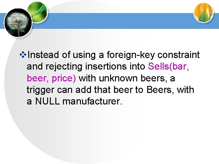 v. Instead of using a foreign-key constraint and rejecting insertions into Sells(bar, beer, price)