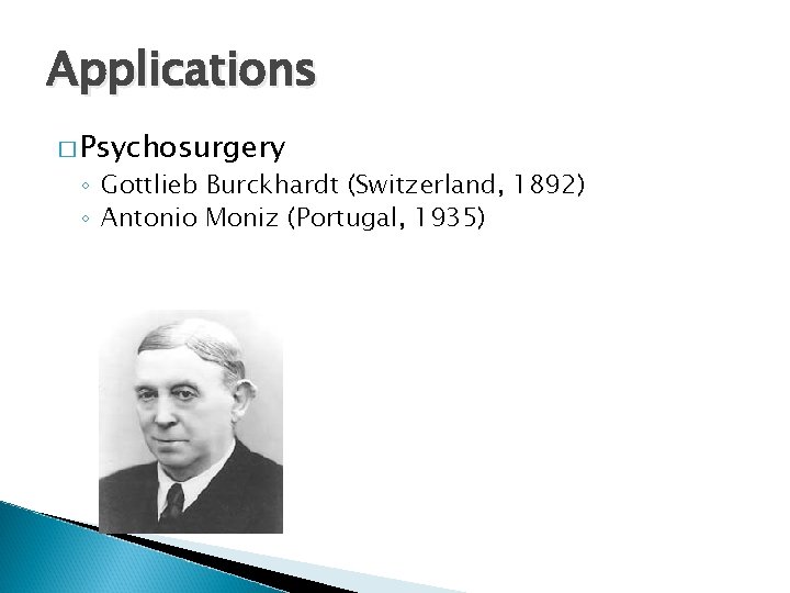 Applications � Psychosurgery ◦ Gottlieb Burckhardt (Switzerland, 1892) ◦ Antonio Moniz (Portugal, 1935) 