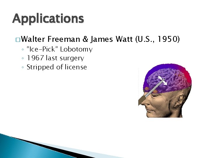 Applications � Walter Freeman & James Watt (U. S. , 1950) ◦ “Ice-Pick” Lobotomy