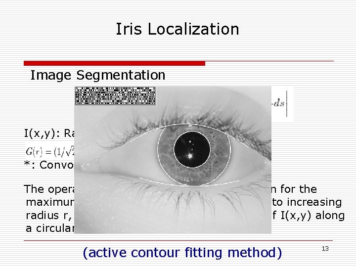 Iris Localization Image Segmentation I(x, y): Raw image : Radial Gaussian *: Convolution The