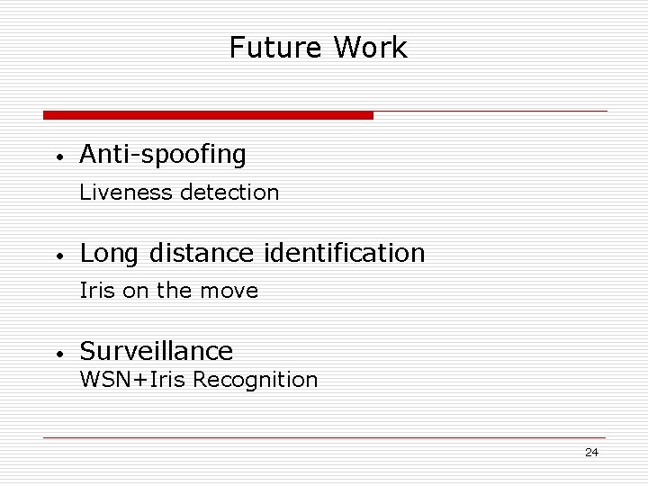 Future Work • Anti-spoofing Liveness detection • Long distance identification Iris on the move