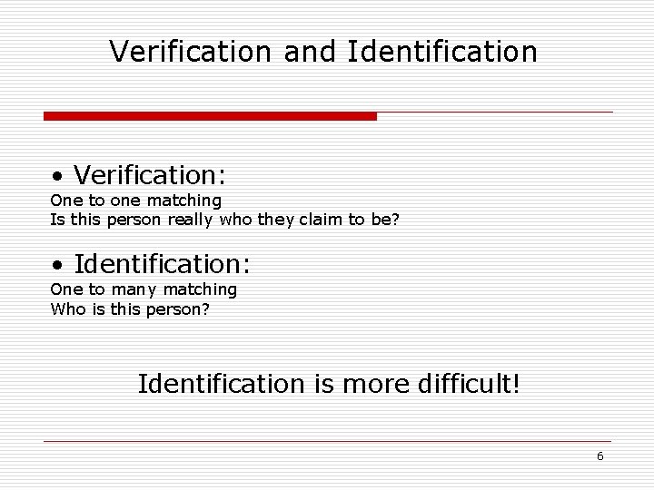 Verification and Identification • Verification: One to one matching Is this person really who