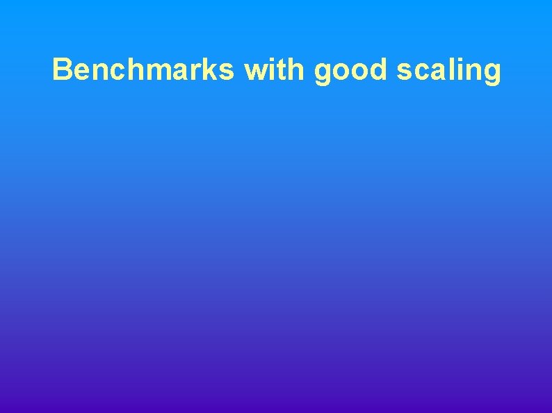 Benchmarks with good scaling 