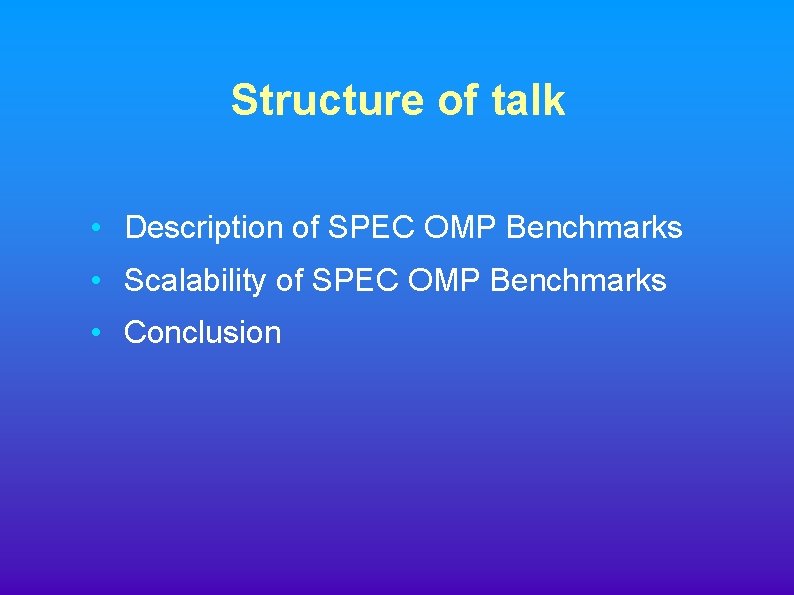 Structure of talk • Description of SPEC OMP Benchmarks • Scalability of SPEC OMP