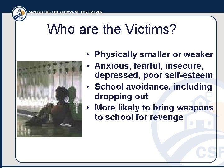 Who are the Victims? • Physically smaller or weaker • Anxious, fearful, insecure, depressed,