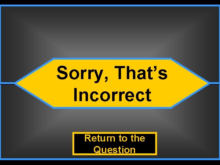 Incorrect Sorry, That’s Incorrect Return to the Question 