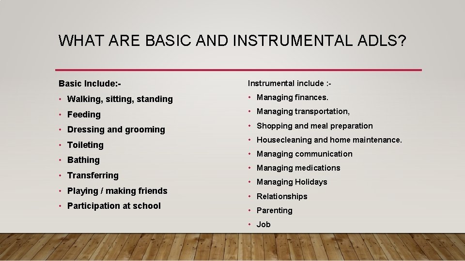 WHAT ARE BASIC AND INSTRUMENTAL ADLS? Basic Include: - Instrumental include : - • WHAT ARE BASIC AND INSTRUMENTAL ADLS? Basic Include: - Instrumental include : - •