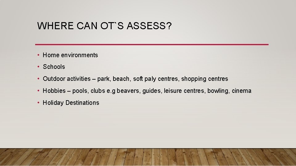 WHERE CAN OT`S ASSESS? • Home environments • Schools • Outdoor activities – park, WHERE CAN OT`S ASSESS? • Home environments • Schools • Outdoor activities – park,