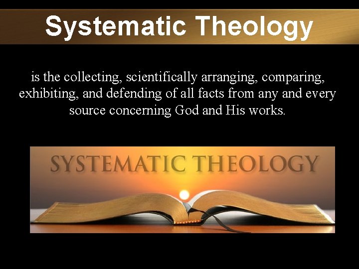Systematic Theology is the collecting, scientifically arranging, comparing, exhibiting, and defending of all facts