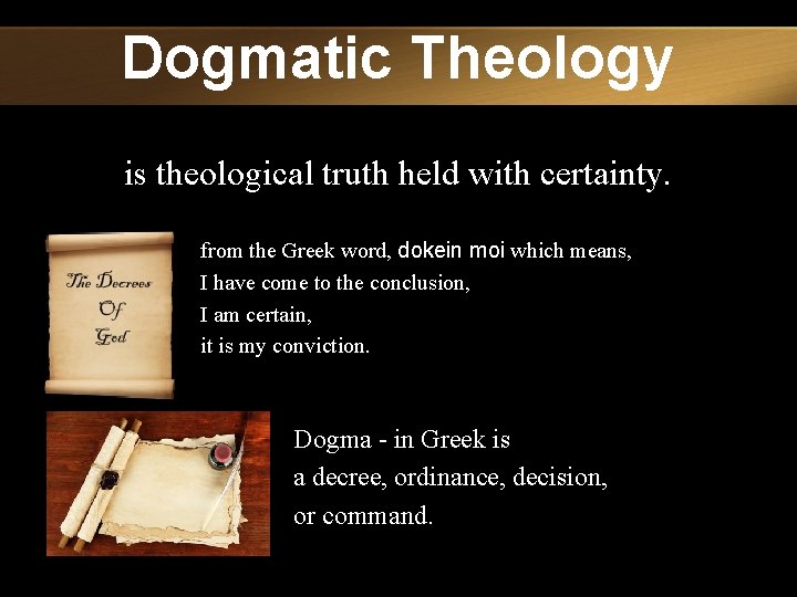 Dogmatic Theology is theological truth held with certainty. from the Greek word, dokein moi