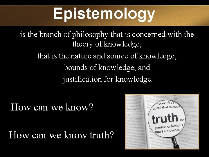 Epistemology is the branch of philosophy that is concerned with theory of knowledge, that