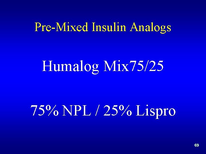 Pre-Mixed Insulin Analogs Humalog Mix 75/25 75% NPL / 25% Lispro 69 