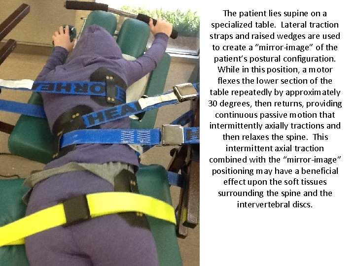 The patient lies supine on a specialized table. Lateral traction straps and raised wedges