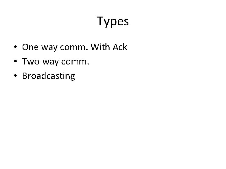 Types • One way comm. With Ack • Two-way comm. • Broadcasting 