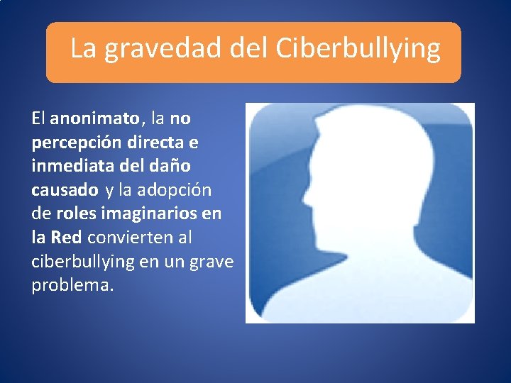 La gravedad del Ciberbullying El anonimato, la no percepción directa e inmediata del daño