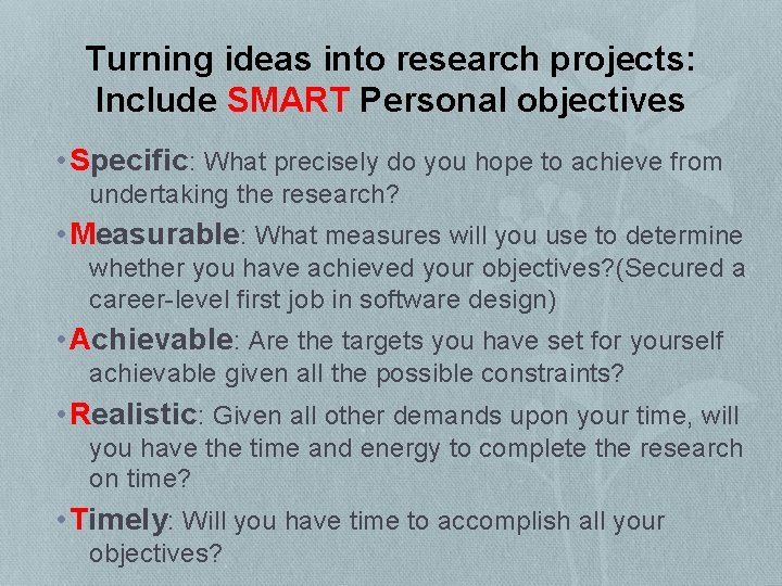 Turning ideas into research projects: Include SMART Personal objectives • Specific: What precisely do