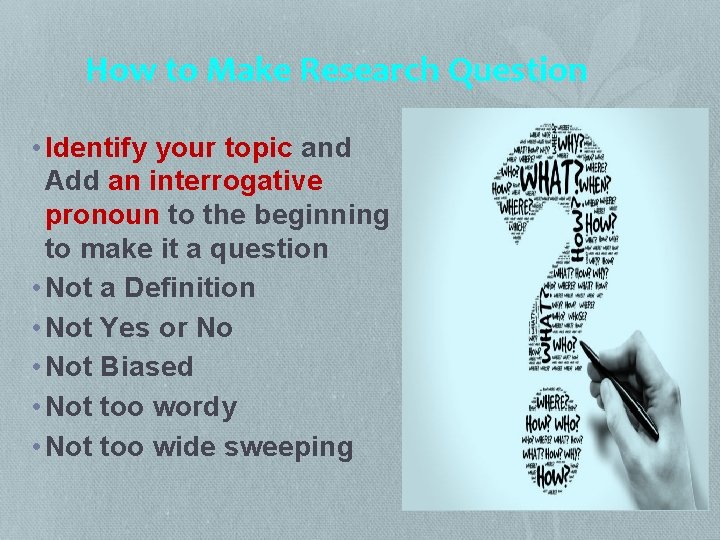 How to Make Research Question • Identify your topic and Add an interrogative pronoun