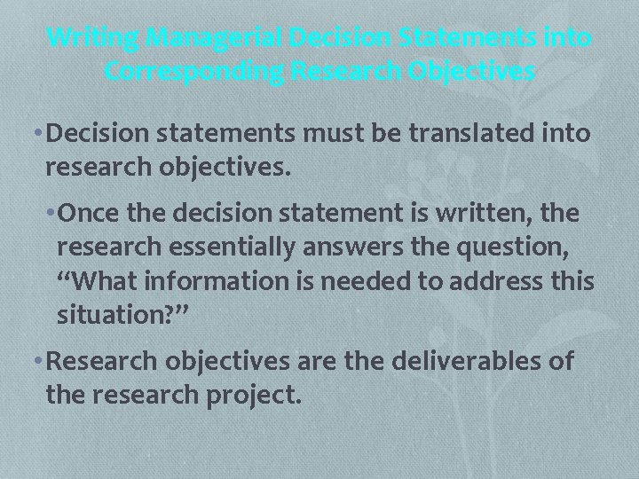 Writing Managerial Decision Statements into Corresponding Research Objectives • Decision statements must be translated