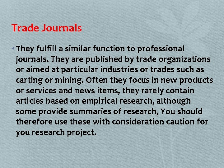 Trade Journals • They fulfill a similar function to professional journals. They are published