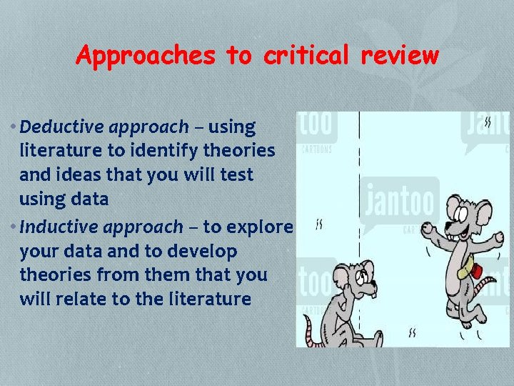 Approaches to critical review • Deductive approach – using literature to identify theories and