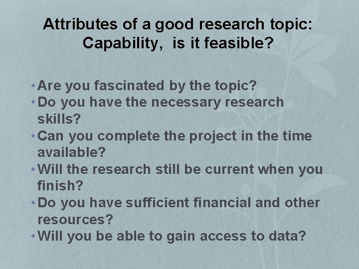Attributes of a good research topic: Capability, is it feasible? • Are you fascinated