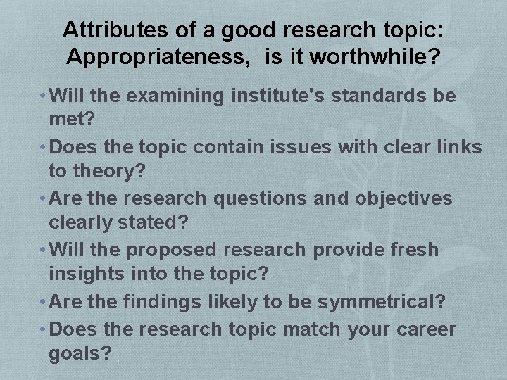 Attributes of a good research topic: Appropriateness, is it worthwhile? • Will the examining