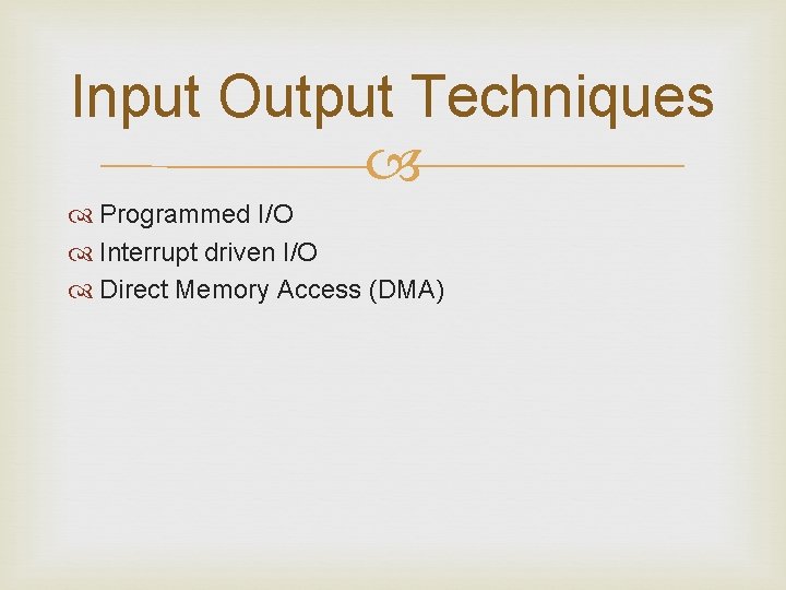 Input Output Techniques Programmed I/O Interrupt driven I/O Direct Memory Access (DMA) 